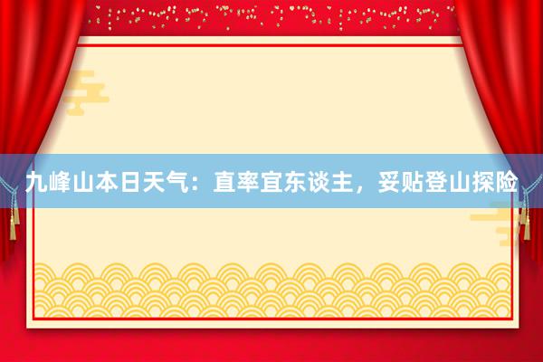 九峰山本日天气：直率宜东谈主，妥贴登山探险